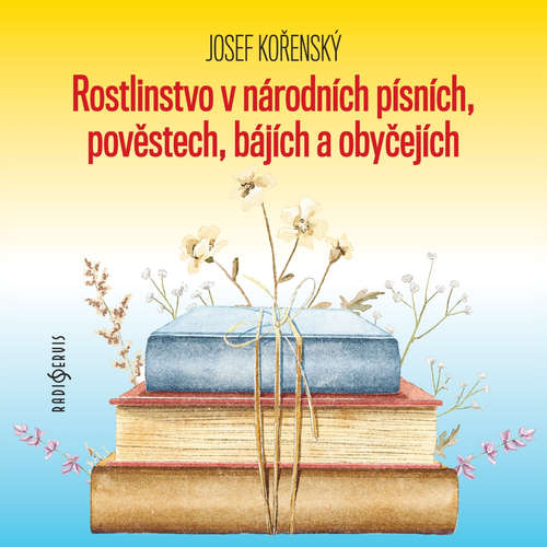 Audiokniha Rostlinstvo v národních písních, pověstech, bájích a obyčejích - Josef Kořenský - Zdeňka Sajfertová