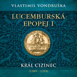 Audiokniha Lucemburská epopej I - Král cizinec (1309 – 1333) - Vlastimil Vondruška - Miroslav Táborský