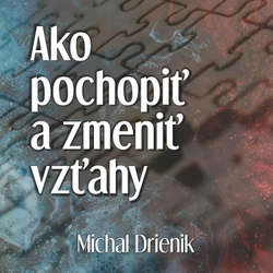 Audiokniha Ako pochopiť a zmeniť vzťahy - Michal Drienik - Michal Drienik