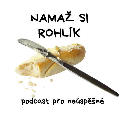NAMAŽ SI ROHLÍK
– podcast pro neúspěšné