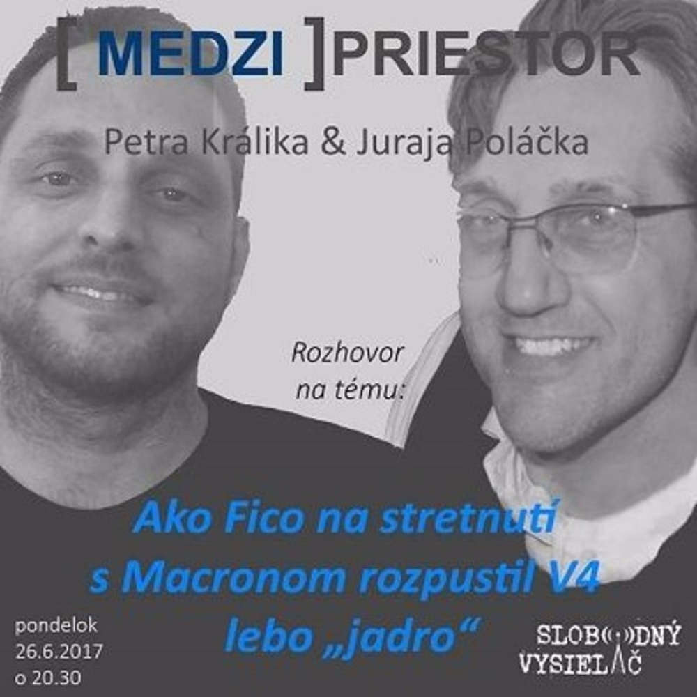 Medzipriestor 76 2017 06 26 Ako Fico na stretnuti s Macronom rozpustil V4 lebo jadro